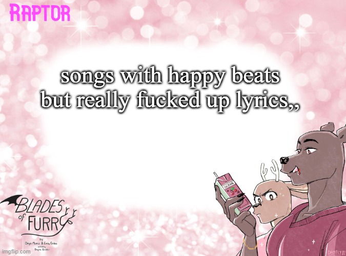 mmmh | songs with happy beats but really fucked up lyrics,, | image tagged in raptor's bof template | made w/ Imgflip meme maker