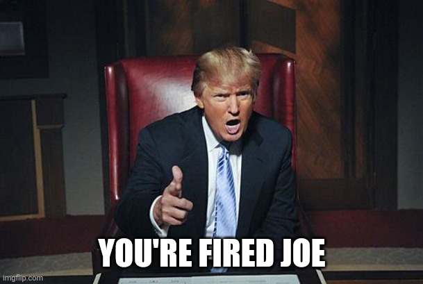 Donald Trump You're Fired | YOU'RE FIRED JOE | image tagged in donald trump you're fired | made w/ Imgflip meme maker