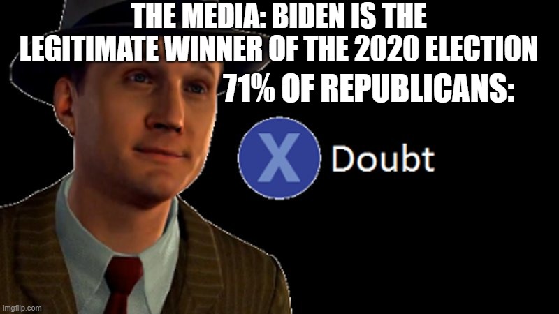 L.A. Noire Press X To Doubt | THE MEDIA: BIDEN IS THE LEGITIMATE WINNER OF THE 2020 ELECTION; 71% OF REPUBLICANS: | image tagged in l a noire press x to doubt | made w/ Imgflip meme maker