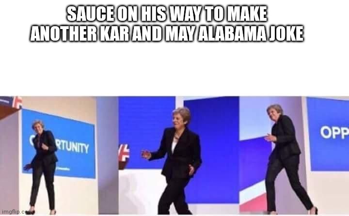 Theresa May walking confidently | SAUCE ON HIS WAY TO MAKE ANOTHER KAR AND MAY ALABAMA JOKE | image tagged in theresa may walking confidently | made w/ Imgflip meme maker