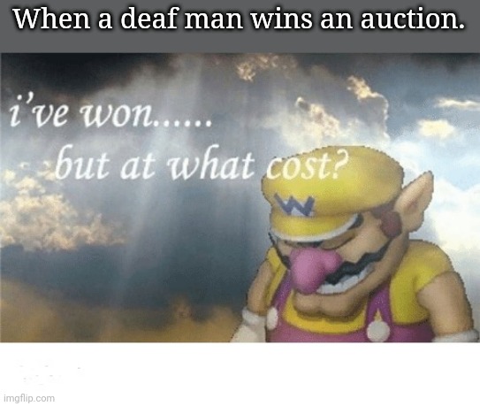 Nail biting auction. | When a deaf man wins an auction. | image tagged in wario sad | made w/ Imgflip meme maker