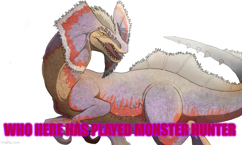 WHO HERE HAS PLAYED MONSTER HUNTER | image tagged in monster hunter | made w/ Imgflip meme maker