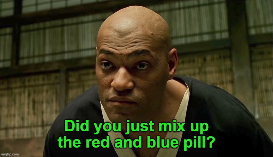 Morpheus do you really think | Did you just mix up the red and blue pill? | image tagged in morpheus do you really think | made w/ Imgflip meme maker