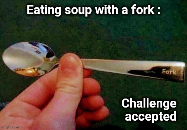 If at first you don't succeed , cheat |  Eating soup with a fork :; Challenge  
accepted | image tagged in spork,well yes but actually no,you had one job,well well well how the turn tables | made w/ Imgflip meme maker