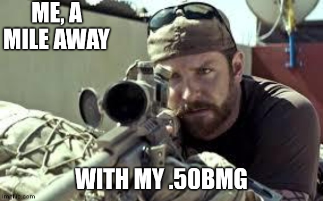 American Sniper | ME, A MILE AWAY WITH MY .50BMG | image tagged in american sniper | made w/ Imgflip meme maker