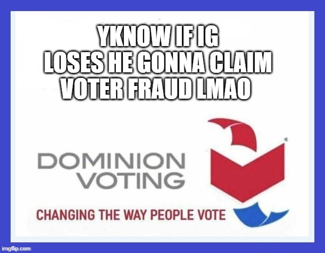 so much for losing with grace, thats his plan to fall back on for sure | YKNOW IF IG LOSES HE GONNA CLAIM VOTER FRAUD LMAO | image tagged in dominion voting systems | made w/ Imgflip meme maker