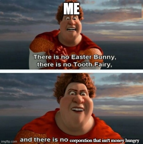 Just think about it | ME; corporation that isn't money hungry | image tagged in tighten megamind there is no easter bunny | made w/ Imgflip meme maker