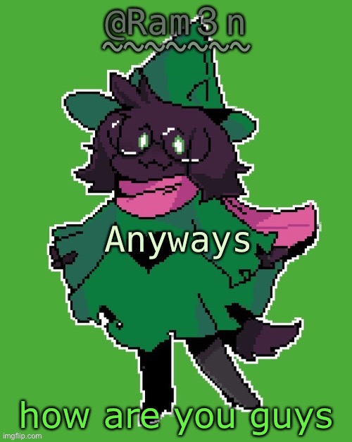 im fairly great myself | Anyways; how are you guys | image tagged in ram3n s ralsei template | made w/ Imgflip meme maker
