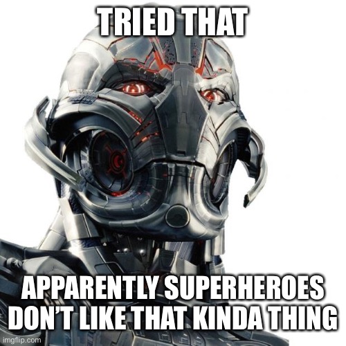 Ultron | TRIED THAT APPARENTLY SUPERHEROES DON’T LIKE THAT KINDA THING | image tagged in ultron | made w/ Imgflip meme maker