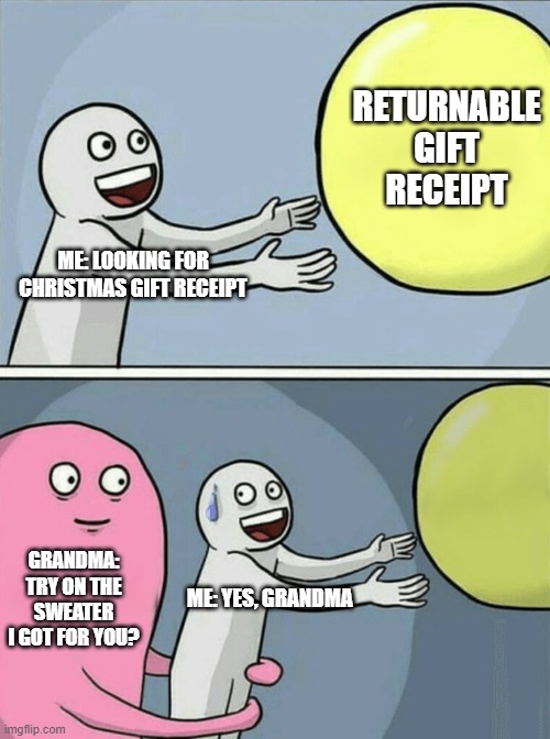 Running Away Balloon | RETURNABLE GIFT RECEIPT; ME: LOOKING FOR CHRISTMAS GIFT RECEIPT; GRANDMA: TRY ON THE SWEATER I GOT FOR YOU? ME: YES, GRANDMA | image tagged in memes,running away balloon | made w/ Imgflip meme maker