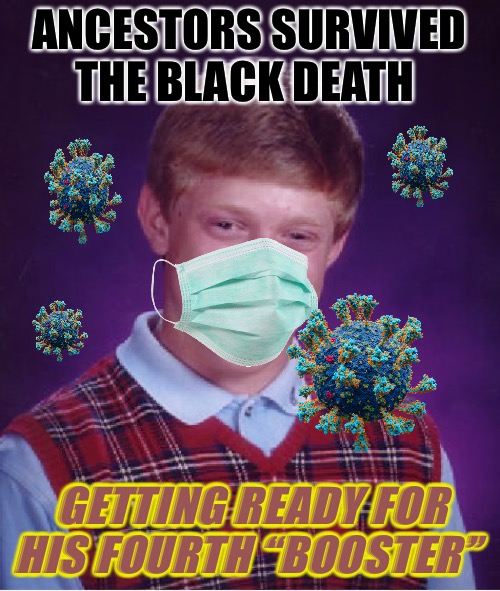 FEAR |  ANCESTORS SURVIVED THE BLACK DEATH; GETTING READY FOR HIS FOURTH “BOOSTER” | image tagged in bad luck brian,political meme,politics lol,death,covid-19,fear | made w/ Imgflip meme maker