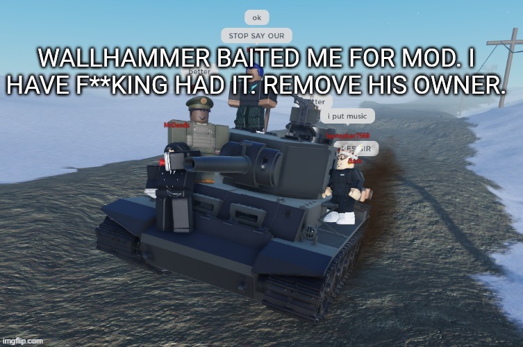 old copypasta | WALLHAMMER BAITED ME FOR MOD. I HAVE F**KING HAD IT. REMOVE HIS OWNER. | image tagged in german rush | made w/ Imgflip meme maker