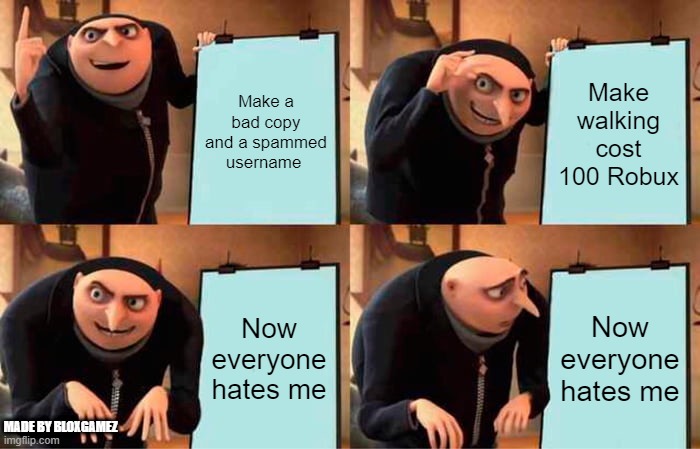 Gru's Plan | Make a bad copy and a spammed username; Make walking cost 100 Robux; Now everyone hates me; Now everyone hates me; MADE BY BLOXGAMEZ | image tagged in memes,gru's plan,roblox meme,roblox,pay to play | made w/ Imgflip meme maker