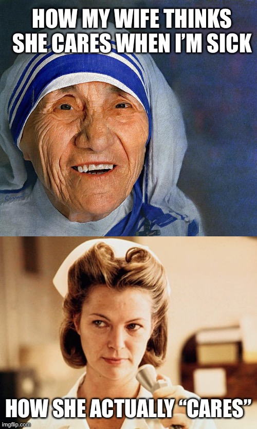 Should be grateful | HOW MY WIFE THINKS SHE CARES WHEN I’M SICK; HOW SHE ACTUALLY “CARES” | image tagged in nurse ratched | made w/ Imgflip meme maker