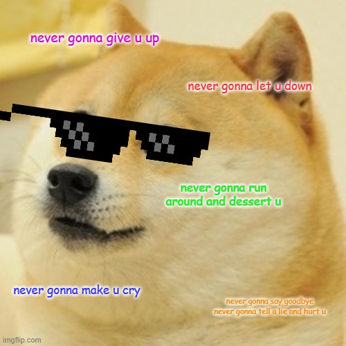Doge Meme | never gonna give u up; never gonna let u down; never gonna run around and dessert u; never gonna make u cry; never gonna say goodbye

never gonna tell a lie and hurt u | image tagged in memes,doge | made w/ Imgflip meme maker