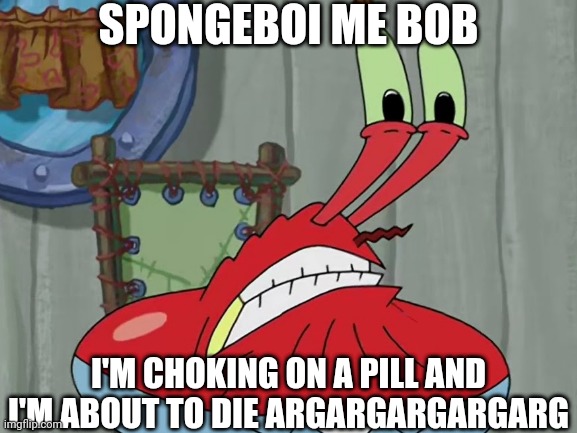 Oh barnacles I hate the pill | SPONGEBOI ME BOB; I'M CHOKING ON A PILL AND I'M ABOUT TO DIE ARGARGARGARGARG | image tagged in pill,mr krabs,spongebob squarepants | made w/ Imgflip meme maker