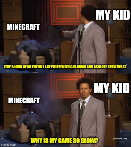 Kids have no respect for processing power or lack thereof | MY KID; MINECRAFT; [THE SOUND OF AN ENTIRE LAKE FILLED WITH GUARDIAN AND AXOLOTL SPAWNERS]; MY KID; MINECRAFT; WHY IS MY GAME SO SLOW? | image tagged in memes,who killed hannibal,minecraft | made w/ Imgflip meme maker