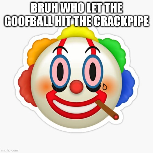 bois im sorry to inform you bobo the clown is now the new joker | BRUH WHO LET THE GOOFBALL HIT THE CRACKPIPE | made w/ Imgflip meme maker
