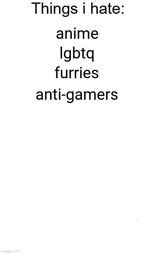 don't disapprove it this time | anime; lgbtq; furries; anti-gamers | image tagged in things i hate blank | made w/ Imgflip meme maker