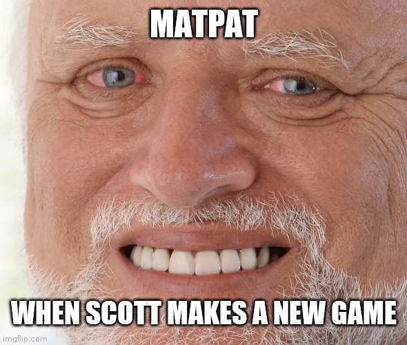 Ahhhhhhhhhhhh | MATPAT; WHEN SCOTT MAKES A NEW GAME | image tagged in hide the pain harold | made w/ Imgflip meme maker