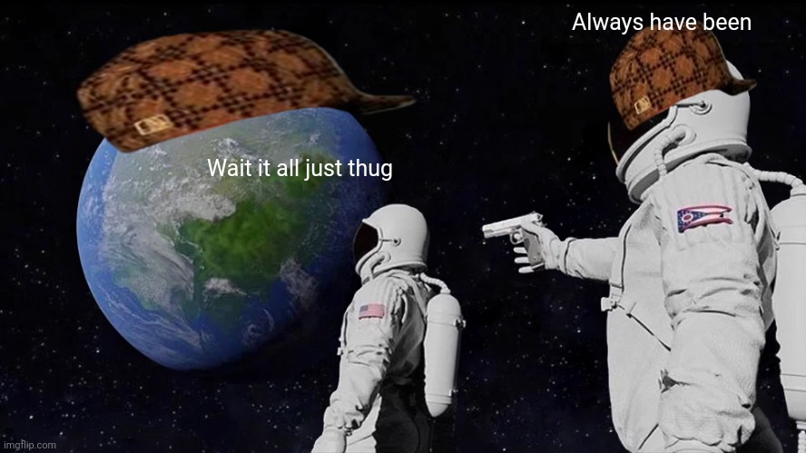 Always Has Been Meme | Wait it all just thug Always have been | image tagged in memes,always has been | made w/ Imgflip meme maker