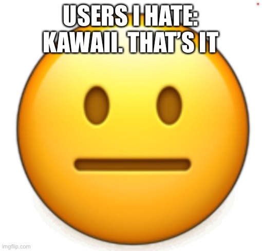 Dang bro.. | USERS I HATE: KAWAII. THAT’S IT | image tagged in dang bro | made w/ Imgflip meme maker