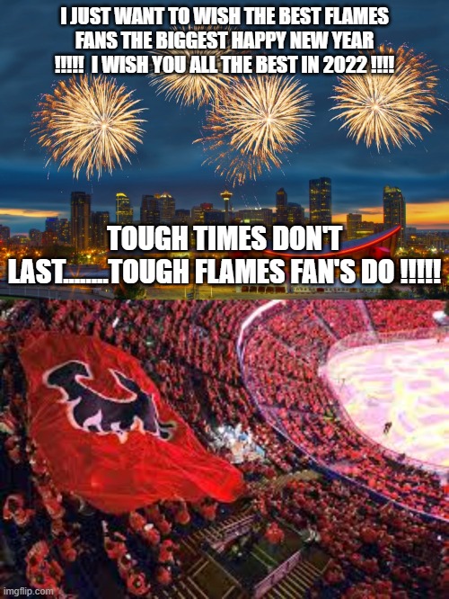 I JUST WANT TO WISH THE BEST FLAMES FANS THE BIGGEST HAPPY NEW YEAR !!!!!  I WISH YOU ALL THE BEST IN 2022 !!!! TOUGH TIMES DON'T LAST........TOUGH FLAMES FAN'S DO !!!!! | made w/ Imgflip meme maker