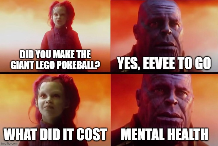 Sometimes the dang pieces WOULDN'T STICK | DID YOU MAKE THE GIANT LEGO POKEBALL? YES, EEVEE TO GO; WHAT DID IT COST; MENTAL HEALTH | image tagged in thanos what did it cost | made w/ Imgflip meme maker