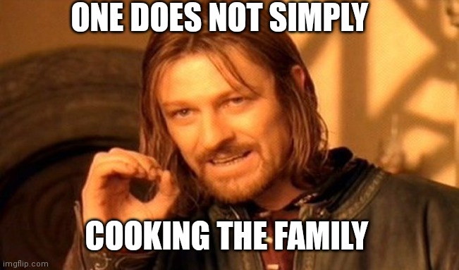 One Does Not Simply |  ONE DOES NOT SIMPLY; COOKING THE FAMILY | image tagged in memes,one does not simply | made w/ Imgflip meme maker