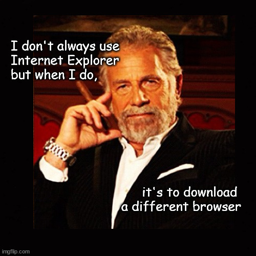 I don't always use Internet Explorer, but when I do ... | I don't always use
Internet Explorer
but when I do, it's to download 
a different browser | image tagged in the most interesting man in the world | made w/ Imgflip meme maker