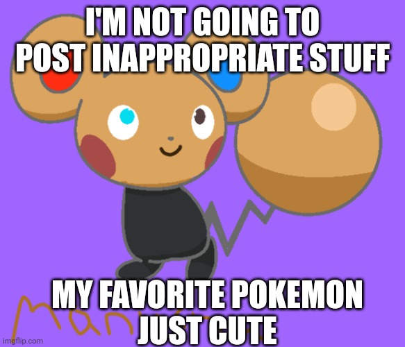 Pika | I'M NOT GOING TO POST INAPPROPRIATE STUFF; MY FAVORITE POKEMON
JUST CUTE | image tagged in choccy milk | made w/ Imgflip meme maker