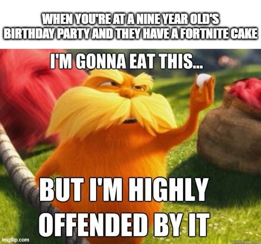 Fortnite Cake Moment | WHEN YOU'RE AT A NINE YEAR OLD'S BIRTHDAY PARTY AND THEY HAVE A FORTNITE CAKE | image tagged in lorax,the lorax | made w/ Imgflip meme maker