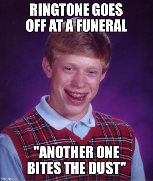 Bad Luck Brian | RINGTONE GOES OFF AT A FUNERAL; "ANOTHER ONE BITES THE DUST" | image tagged in memes,bad luck brian | made w/ Imgflip meme maker