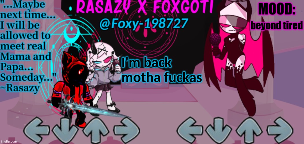 IM BACK | beyond tired; I'm back motha fuckas | image tagged in rasazy x foxgoti template | made w/ Imgflip meme maker