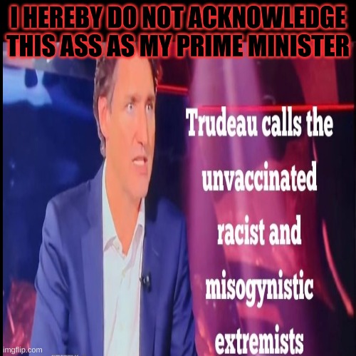  I HEREBY DO NOT ACKNOWLEDGE THIS ASS AS MY PRIME MINISTER | image tagged in justin trudeau,ass,dangerous to our country,go away | made w/ Imgflip meme maker