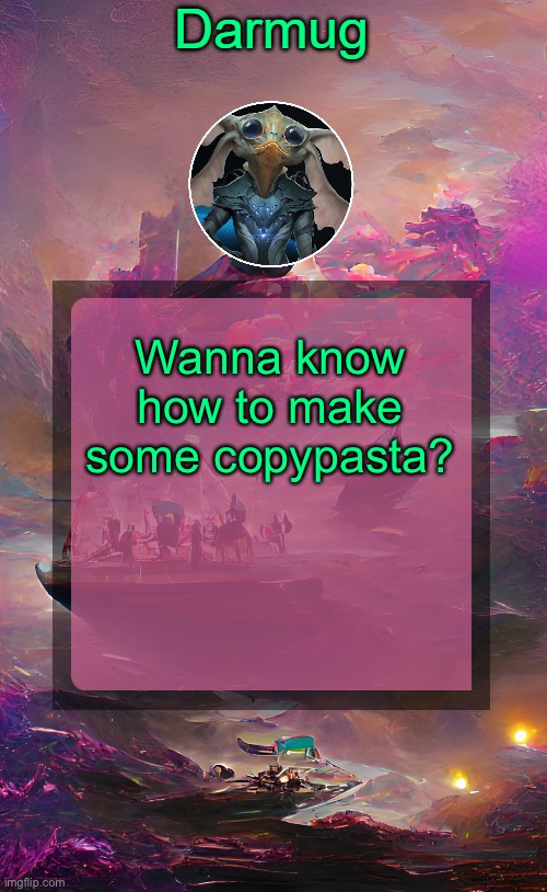 Darmug's announcement template | Wanna know how to make some copypasta? | image tagged in darmug's announcement template | made w/ Imgflip meme maker