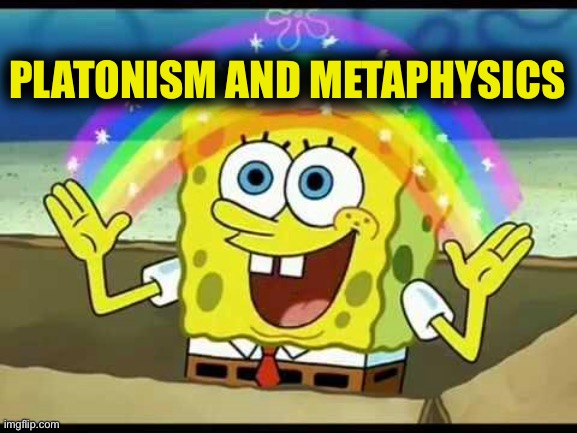 spongebob imagination | PLATONISM AND METAPHYSICS | image tagged in spongebob imagination | made w/ Imgflip meme maker