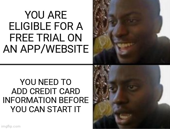 Free trial? Nah. | YOU ARE ELIGIBLE FOR A FREE TRIAL ON AN APP/WEBSITE; YOU NEED TO ADD CREDIT CARD INFORMATION BEFORE YOU CAN START IT | image tagged in oh yeah oh no | made w/ Imgflip meme maker