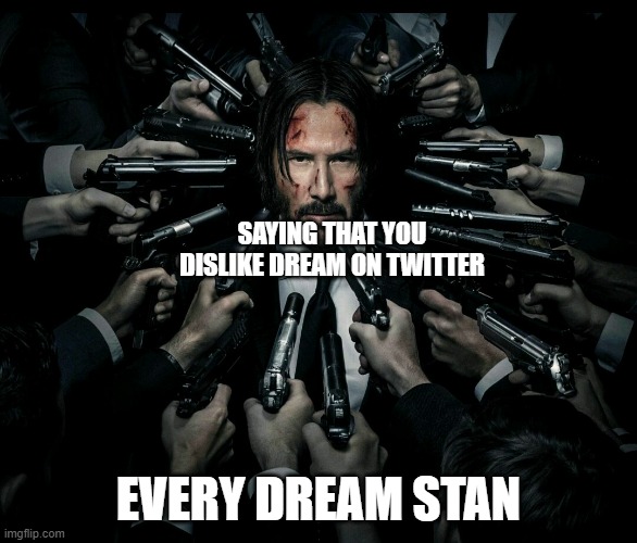 John wick 2 | SAYING THAT YOU DISLIKE DREAM ON TWITTER; EVERY DREAM STAN | image tagged in john wick 2 | made w/ Imgflip meme maker