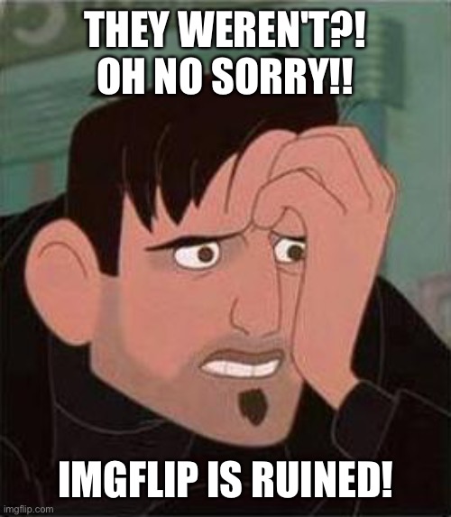 Dean McCoppin | THEY WEREN'T?!
OH NO SORRY!! IMGFLIP IS RUINED! | image tagged in dean mccoppin | made w/ Imgflip meme maker