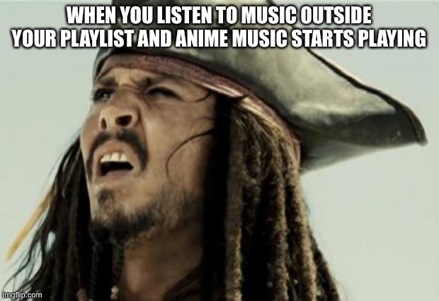 DAFUQ | WHEN YOU LISTEN TO MUSIC OUTSIDE YOUR PLAYLIST AND ANIME MUSIC STARTS PLAYING | image tagged in confused dafuq jack sparrow what | made w/ Imgflip meme maker