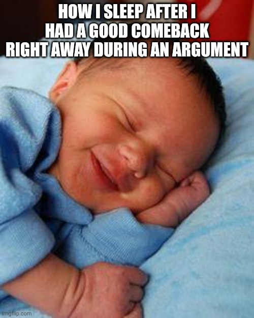 sleeping baby laughing | HOW I SLEEP AFTER I HAD A GOOD COMEBACK RIGHT AWAY DURING AN ARGUMENT | image tagged in sleeping baby laughing | made w/ Imgflip meme maker