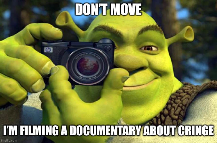 Shrek Caught in 4K | DON’T MOVE I’M FILMING A DOCUMENTARY ABOUT CRINGE | image tagged in shrek caught in 4k | made w/ Imgflip meme maker