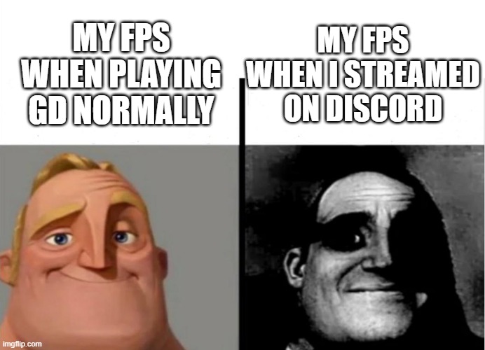 fucking lag | MY FPS WHEN I STREAMED ON DISCORD; MY FPS WHEN PLAYING GD NORMALLY | image tagged in teacher's copy | made w/ Imgflip meme maker