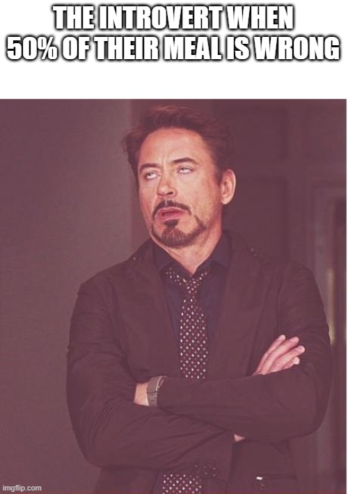 Face You Make Robert Downey Jr Meme | THE INTROVERT WHEN 50% OF THEIR MEAL IS WRONG | image tagged in memes,face you make robert downey jr | made w/ Imgflip meme maker