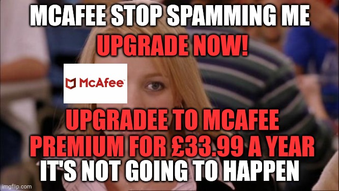 McAfee stop spamming me! It's not going to happen | MCAFEE STOP SPAMMING ME; UPGRADE NOW! UPGRADEE TO MCAFEE PREMIUM FOR £33.99 A YEAR; IT'S NOT GOING TO HAPPEN | image tagged in its not going to happen,memes,spam,pc | made w/ Imgflip meme maker