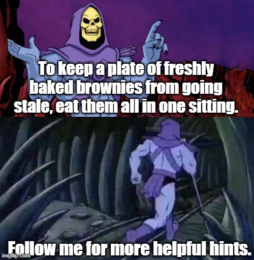He's making a B-line for the toilet after all those brownies. | To keep a plate of freshly baked brownies from going stale, eat them all in one sitting. Follow me for more helpful hints. | image tagged in he man skeleton advices | made w/ Imgflip meme maker
