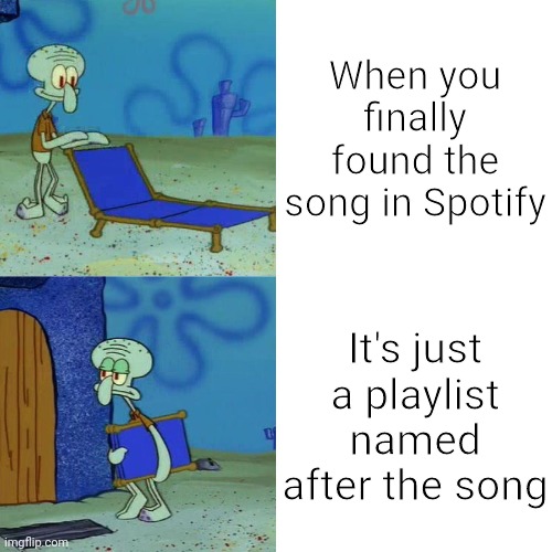 Relatable.. |  When you finally found the song in Spotify; It's just a playlist named after the song | image tagged in squidward chair | made w/ Imgflip meme maker