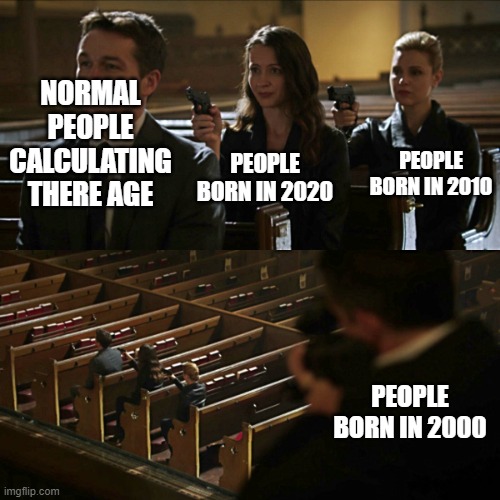 I'm on of them |  NORMAL PEOPLE CALCULATING THERE AGE; PEOPLE BORN IN 2010; PEOPLE BORN IN 2020; PEOPLE BORN IN 2000 | image tagged in assassination chain | made w/ Imgflip meme maker