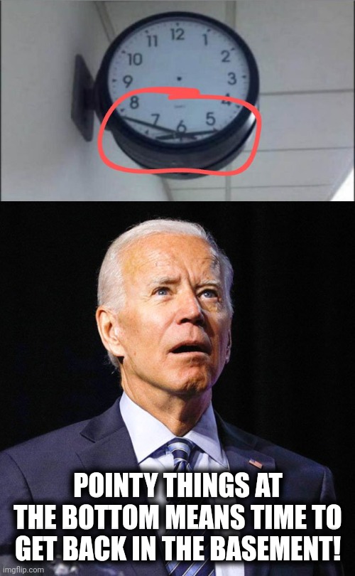 POINTY THINGS AT THE BOTTOM MEANS TIME TO GET BACK IN THE BASEMENT! | image tagged in joe biden | made w/ Imgflip meme maker